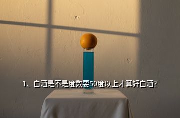 1、白酒是不是度數(shù)要50度以上才算好白酒？