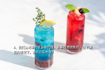 4、我們公司拿的是縣級代理，從事白酒銷售的，在不鋪貨的情況下，如何開拓市場？