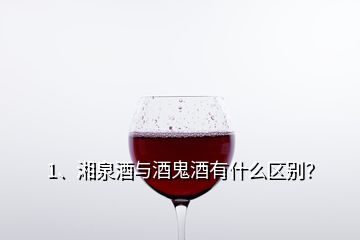 1、湘泉酒與酒鬼酒有什么區(qū)別？