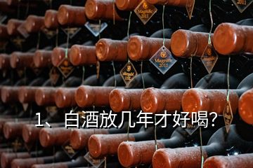 1、白酒放幾年才好喝？