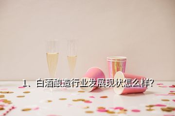 1、白酒釀造行業(yè)發(fā)展現(xiàn)狀怎么樣？