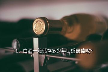 1、白酒一般儲存多少年口感最佳呢？