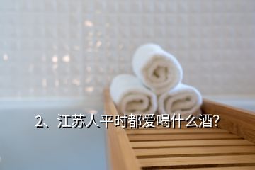 2、江蘇人平時(shí)都愛喝什么酒？