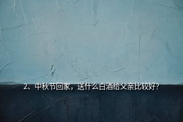 2、中秋節(jié)回家，送什么白酒給父親比較好？