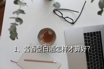 1、醬香型白酒怎樣才算好？