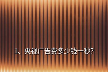 1、央視廣告費(fèi)多少錢一秒？