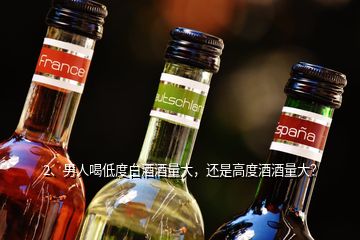 2、男人喝低度白酒酒量大，還是高度酒酒量大？