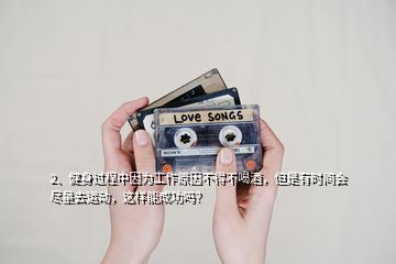 2、健身過(guò)程中因?yàn)楣ぷ髟虿坏貌缓染?，但是有時(shí)間會(huì)盡量去運(yùn)動(dòng)，這樣能成功嗎？