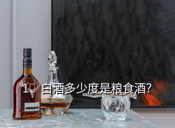 1、白酒多少度是糧食酒？