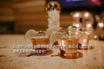 2、為什么現(xiàn)在結(jié)婚酒席都是用的白酒？有沒有人敢在結(jié)婚那天不用白酒擺宴呢？