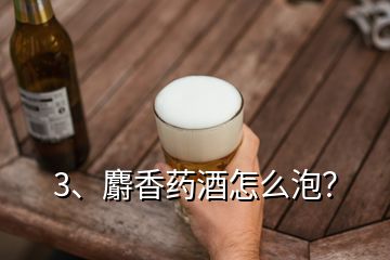 3、麝香藥酒怎么泡？