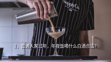 1、普通人家過年，年夜飯喝什么白酒合適？