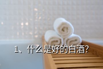 1、什么是好的白酒？