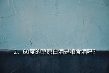 2、60度的草原白酒是糧食酒嗎？