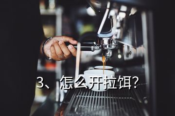 3、怎么開拉餌？