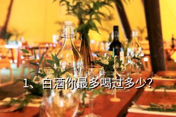 1、白酒你最多喝過多少？