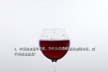 2、中國糧食連年豐收，為什么白酒都是用酒精勾兌，而不用糧食釀造？