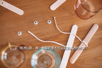 3、喝酒以前，喝一瓶酸奶是否可以起到解酒的作用？