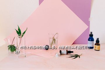 1、市場(chǎng)上的各種白酒那么多，自釀酒怎么才能打開市場(chǎng)？