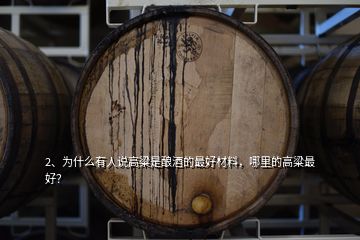 2、為什么有人說高粱是釀酒的最好材料，哪里的高粱最好？