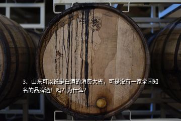 3、山東可以說是白酒的消費(fèi)大省，可是沒有一家全國知名的品牌酒廠嗎？為什么？