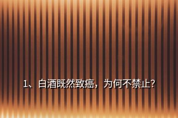 1、白酒既然致癌，為何不禁止？