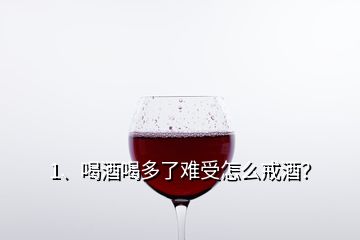 1、喝酒喝多了難受怎么戒酒？