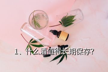 1、什么酒值得長期保存？