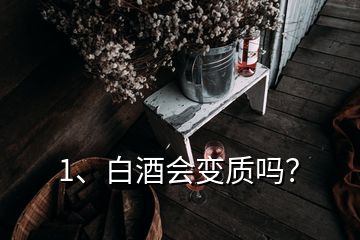 1、白酒會(huì)變質(zhì)嗎？