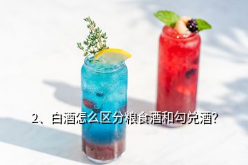 2、白酒怎么區(qū)分糧食酒和勾兌酒？