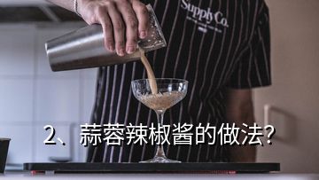 2、蒜蓉辣椒醬的做法？