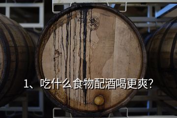 1、吃什么食物配酒喝更爽？