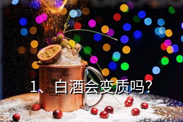 1、白酒會(huì)變質(zhì)嗎？