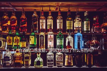 1、白酒的口感發(fā)甜，是因?yàn)樘砑恿耸裁礀|西嗎？