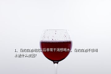 1、有的白酒喝完以后非常干渴想喝水，有的白酒不想喝水是什么原因？