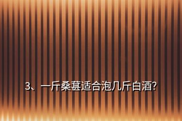 3、一斤桑葚適合泡幾斤白酒？