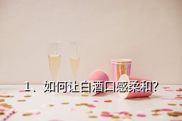 1、如何讓白酒口感柔和？