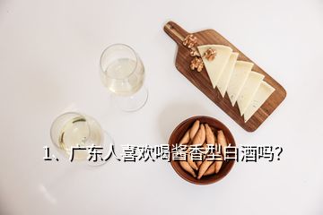 1、廣東人喜歡喝醬香型白酒嗎？