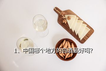 1、中國哪個地方的白酒最好喝？