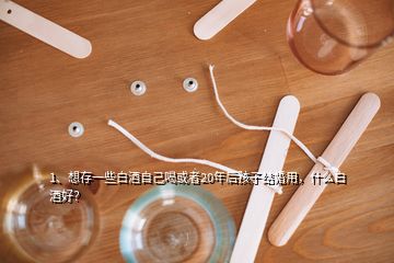 1、想存一些白酒自己喝或者20年后孩子結(jié)婚用，什么白酒好？