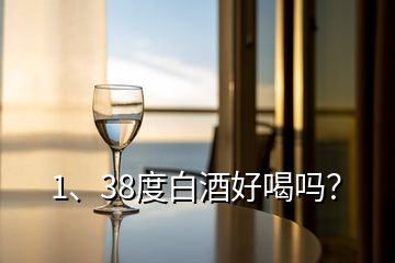 1、38度白酒好喝嗎？