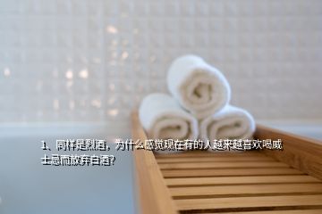 1、同樣是烈酒，為什么感覺(jué)現(xiàn)在有的人越來(lái)越喜歡喝威士忌而放棄白酒？