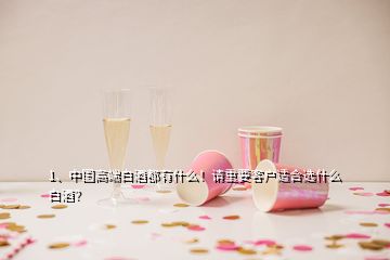 1、中國高端白酒都有什么！請重要客戶適合選什么白酒？