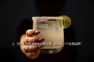 2、為什么河南消耗這么多白酒，卻沒有一個白酒品牌？