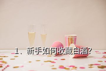 1、新手如何收藏白酒？