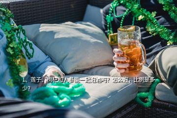 1、蓮子、枸杞和人參能一起泡酒嗎？怎么泡，比例是多少？