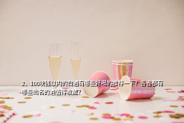 2、100塊錢以內(nèi)的白酒有哪些好喝的推薦一下？各省都有哪些出名的酒值得收藏？