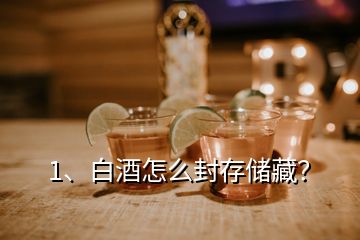 1、白酒怎么封存儲(chǔ)藏？