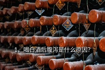 1、喝白酒后腹瀉是什么原因？