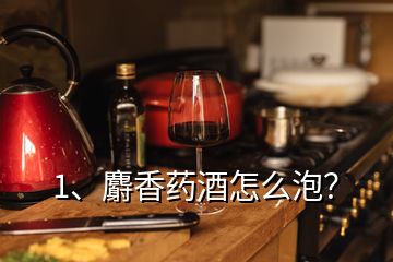 1、麝香藥酒怎么泡？